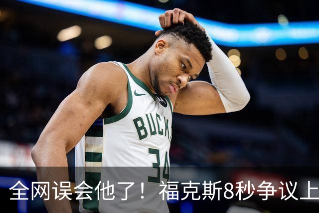 全网误会他了！福克斯8秒争议上篮并非上头，真实思路太清醒！